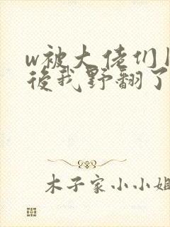 w被大佬们团宠后我野翻了》