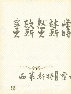 宁欣然林峰超前更新更新时间