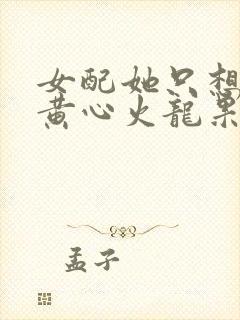 女配她只想被渣黄心火龙果小说