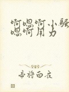 啊嗯啊小骚货啊嗯啊用力