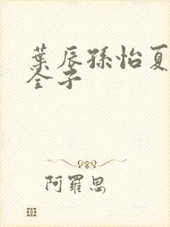 叶辰孙怡夏若雪全子