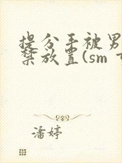 提分手被男友囚禁放置(sm 重口)封面