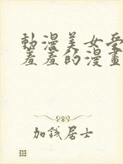 动漫美女受辱做羞羞的漫画