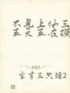 不见上仙三百年五天五夜扩写