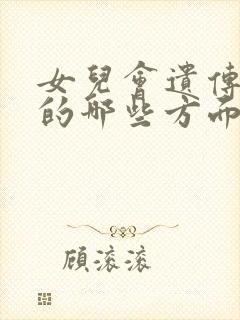 女儿会遗传妈妈的哪些方面