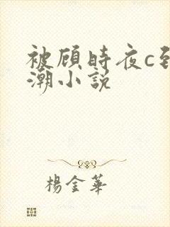 被顾时夜c到高潮小说