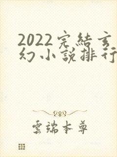 2022完结玄幻小说排行榜前十名