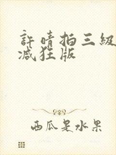 许晴拍三级无删减狂版
