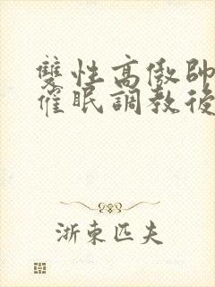 双性高傲帅哥被催眠调教后 正体不明