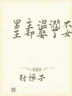 男主温润不爱女主却娶了女主古言