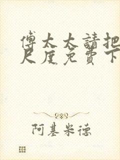 傅太太请把握好尺度免费下载txt