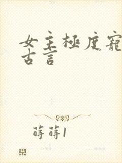 女主极度宠男主古言