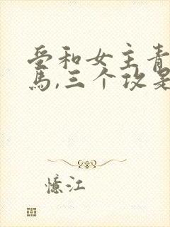 受和女主青梅竹马,三个攻是室友