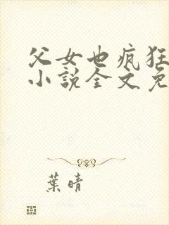 父女也疯狂雪儿小说全文免费阅读下