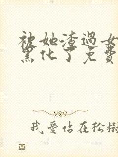 被她渣过女主都黑化了免费阅读