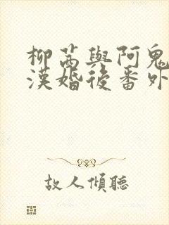 柳茜与阿鬼刘老汉婚后番外小说