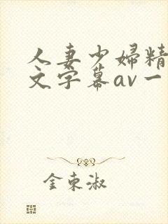 人妻少妇精品中文字幕av一级久久久