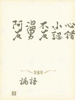 阿温不小心被室友男友认错