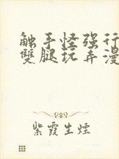 触手怪强行扒开双腿玩弄漫画