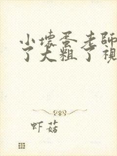 小坏蛋老师受不了大粗了视频