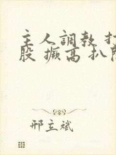 主人调教 打屁股 撅高 扒开