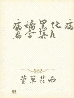 病娇黑化病娇短篇合集h