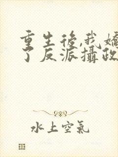 重生后,我娇养了反派摄政王