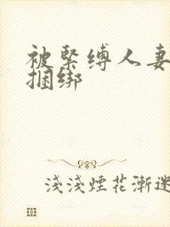 被紧缚人妻喜欢捆绑