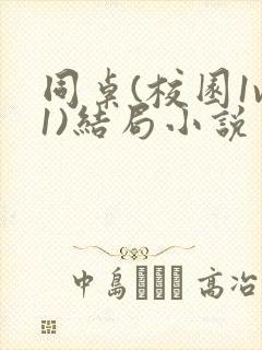 同桌(校园1v1)结局小说