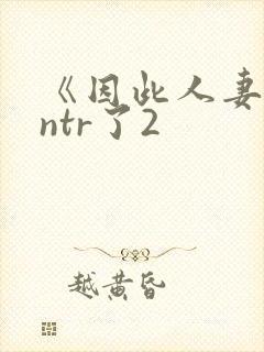 《因此人妻就被ntr了2