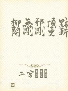 柳无邪顶点笔趣阁刚刚更新