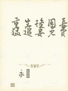 重生后团长前夫猛追妻免费阅读