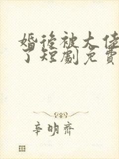 婚后被大佬宠坏了短剧免费观看全集