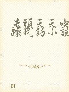 老头天天吃我奶躁我的小说