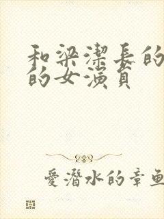 和梁洁长的很像的女演员