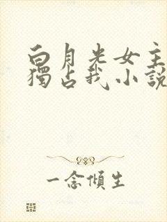 白月光女主总想独占我小说免费阅读