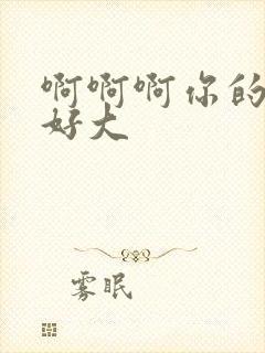 啊啊啊你的奶子好大