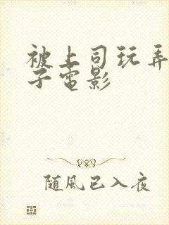 被上司玩弄的妻子电影