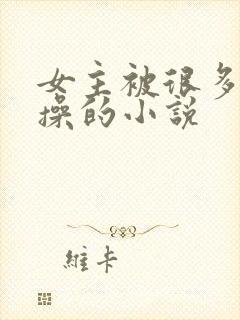 女主被很多男主操的小说