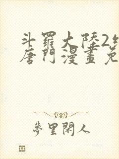 斗罗大陆2绝世唐门漫画免费(下拉式)