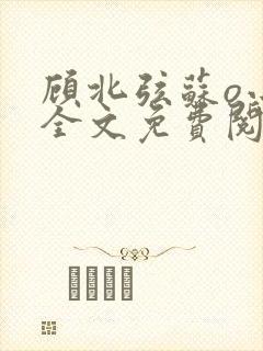 顾北弦苏o小说全文免费阅读笔趣阁