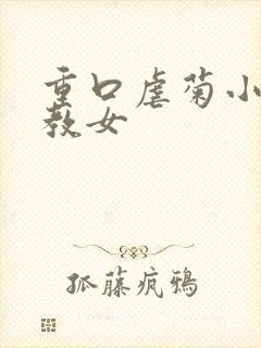 重口虐菊小说调教女