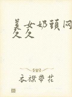 美女奶头网站久久久