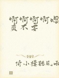 啊啊啊啊嗯嗯好爽不要