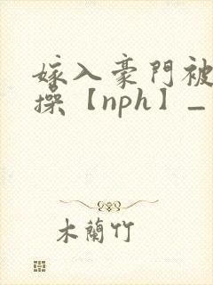 嫁入豪门被全家操【nph】_