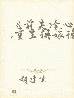 《前夫冷心冷情,重生换嫁后他疯了》