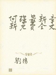 何强最新章节更新免费全文阅读