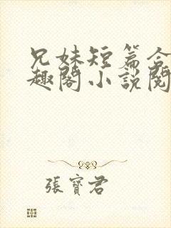 兄妹短篇合集笔趣阁小说阅读