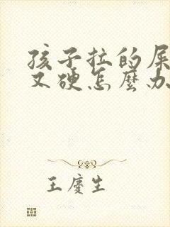 孩子拉的屎又粗又硬怎么办