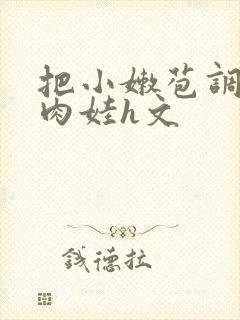 把小嫩苞调教成肉娃h文